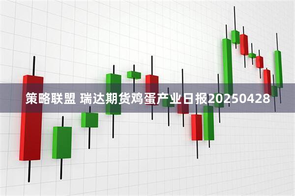 策略联盟 瑞达期货鸡蛋产业日报20250428