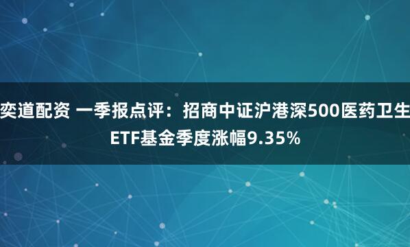 奕道配资 一季报点评:招商中证沪港深500医药卫生ETF基金季度涨幅9.35%