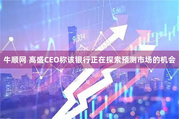 牛顺网 高盛CEO称该银行正在探索预测市场的机会