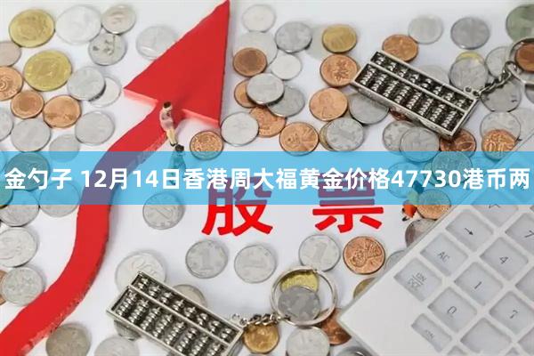 金勺子 12月14日香港周大福黄金价格47730港币两