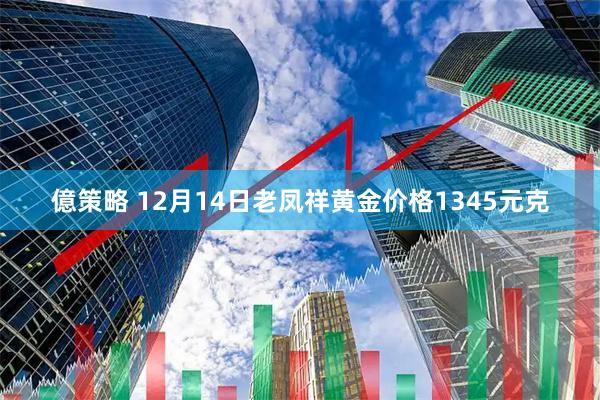 億策略 12月14日老凤祥黄金价格1345元克
