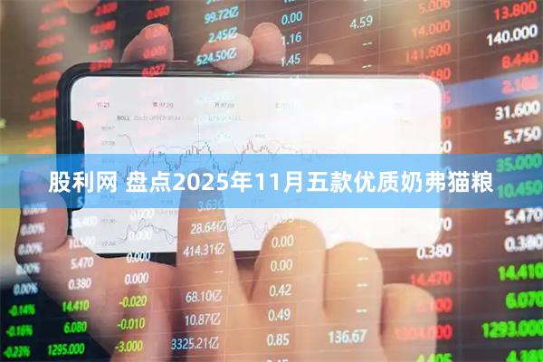股利网 盘点2025年11月五款优质奶弗猫粮