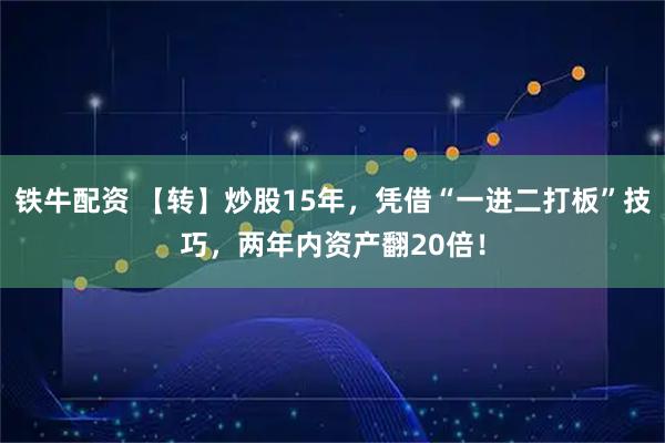 铁牛配资 【转】炒股15年，凭借“一进二打板”技巧，两年内资产翻20倍！