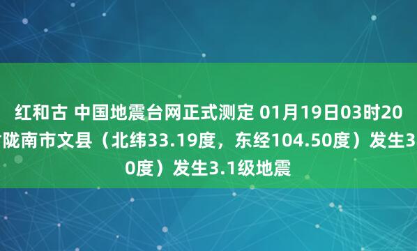 红和古 中国地震台网正式测定 01月19日03时20分在甘肃陇南市文县（北纬33.19度，东经104.50度）发生3.1级地震